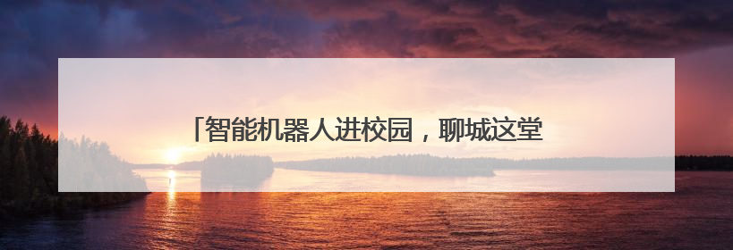 智能机器人进校园，聊城这堂交通安全课“科技感”十足