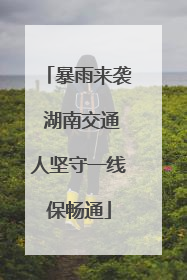 暴雨来袭 湖南交通人坚守一线保畅通
