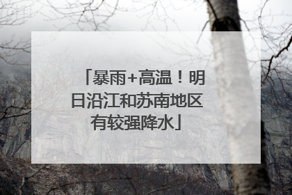 暴雨+高温！明日沿江和苏南地区有较强降水