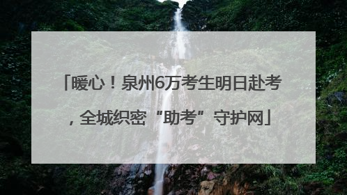 暖心！泉州6万考生明日赴考，全城织密“助考”守护网