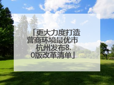 更大力度打造营商环境最优市 杭州发布8.0版改革清单