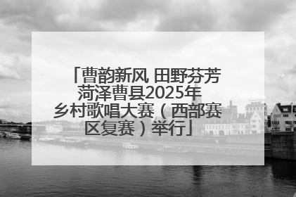 曹韵新风 田野芬芳 菏泽曹县2025年乡村歌唱大赛（西部赛区复赛）举行