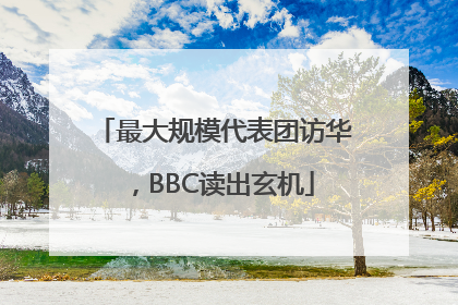 最大规模代表团访华，BBC读出玄机