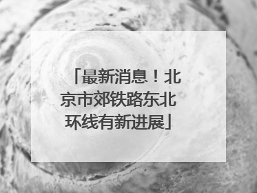 最新消息！北京市郊铁路东北环线有新进展