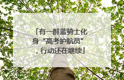 有一群蓝骑士化身“高考护航员”，行动还在继续