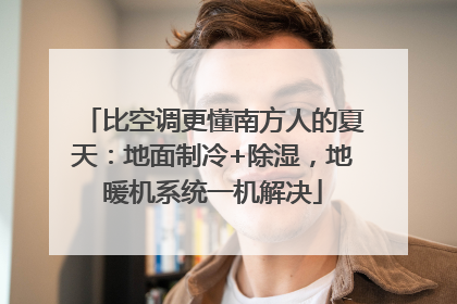 比空调更懂南方人的夏天：地面制冷+除湿，地暖机系统一机解决