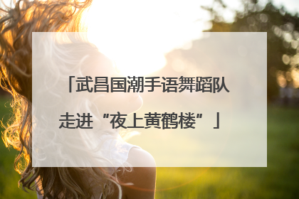 武昌国潮手语舞蹈队走进“夜上黄鹤楼”