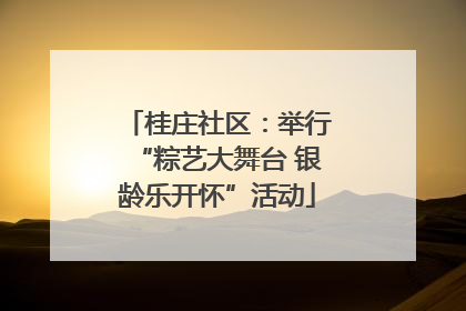 桂庄社区：举行“粽艺大舞台 银龄乐开怀”活动