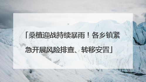 桑植迎战持续暴雨！各乡镇紧急开展风险排查、转移安置
