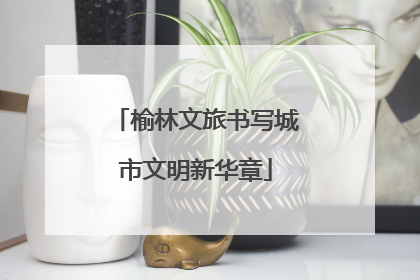 榆林文旅书写城市文明新华章