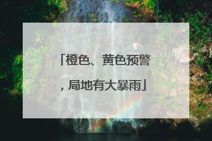 橙色、黄色预警，局地有大暴雨