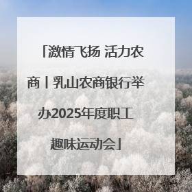 激情飞扬 活力农商丨乳山农商银行举办2025年度职工趣味运动会