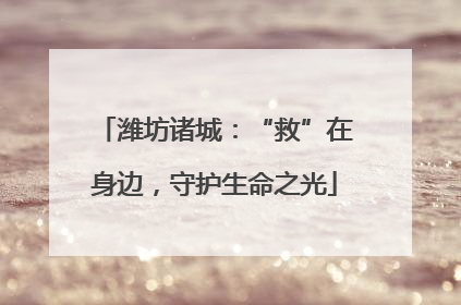 潍坊诸城：“救”在身边，守护生命之光