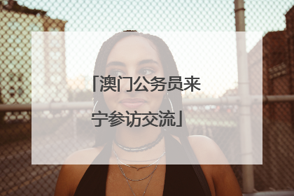 澳门公务员来宁参访交流