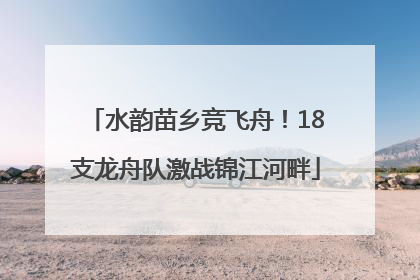 水韵苗乡竞飞舟！18支龙舟队激战锦江河畔