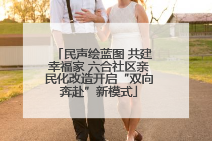 民声绘蓝图 共建幸福家 六合社区亲民化改造开启“双向奔赴”新模式