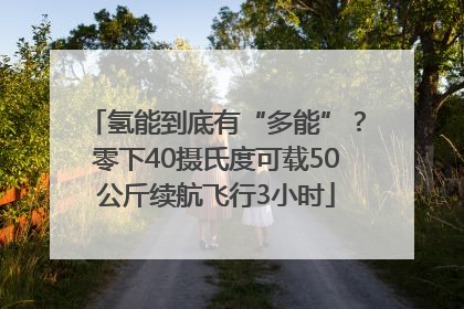氢能到底有“多能”？零下40摄氏度可载50公斤续航飞行3小时