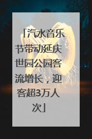 汽水音乐节带动延庆世园公园客流增长，迎客超3万人次