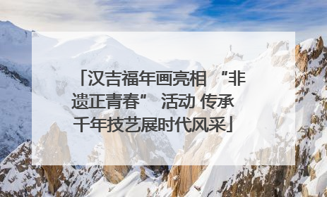 汉吉福年画亮相 “非遗正青春” 活动 传承千年技艺展时代风采