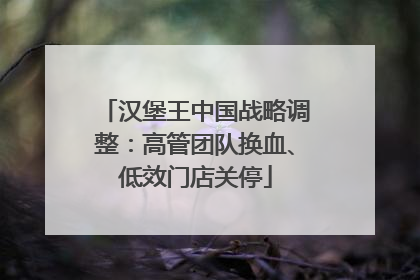 汉堡王中国战略调整：高管团队换血、低效门店关停