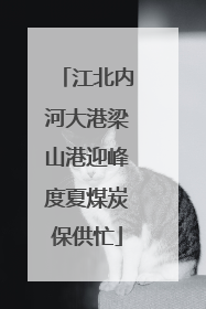 江北内河大港梁山港迎峰度夏煤炭保供忙