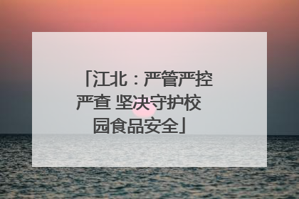 江北：严管严控严查 坚决守护校园食品安全