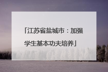 江苏省盐城市：加强学生基本功夫培养