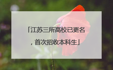 江苏三所高校已更名，首次招收本科生