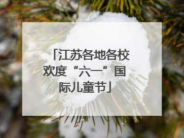 江苏各地各校欢度“六一”国际儿童节