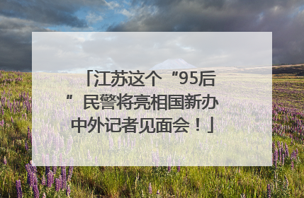 江苏这个“95后”民警将亮相国新办中外记者见面会！