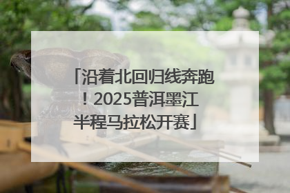 沿着北回归线奔跑！2025普洱墨江半程马拉松开赛