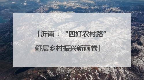 沂南：“四好农村路”舒展乡村振兴新画卷