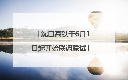 沈白高铁于6月1日起开始联调联试