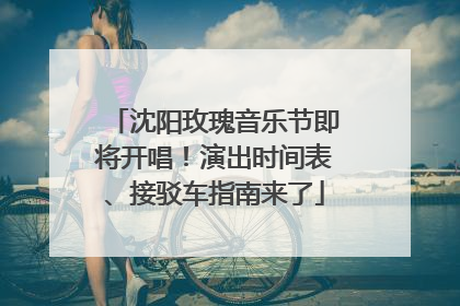 沈阳玫瑰音乐节即将开唱！演出时间表、接驳车指南来了