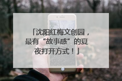 沈阳红梅文创园，最有“故事感”的夏夜打开方式！