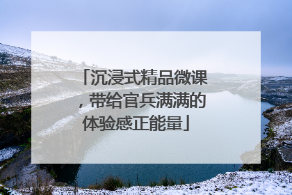 沉浸式精品微课，带给官兵满满的体验感正能量