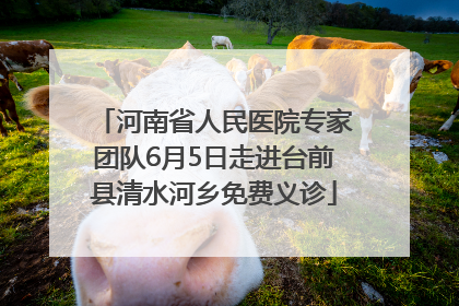 河南省人民医院专家团队6月5日走进台前县清水河乡免费义诊