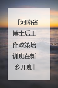 河南省博士后工作政策培训班在新乡开班