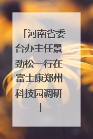 河南省委台办主任景劲松一行在富士康郑州科技园调研