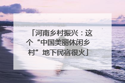 河南乡村振兴：这个“中国美丽休闲乡村”地下民宿很火