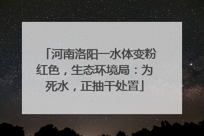 河南洛阳一水体变粉红色，生态环境局：为死水，正抽干处置