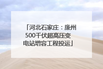 河北石家庄：廉州500千伏超高压变电站增容工程投运