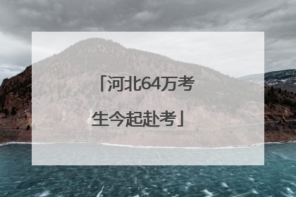 河北64万考生今起赴考