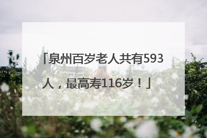 泉州百岁老人共有593人，最高寿116岁！