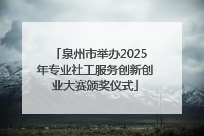 泉州市举办2025年专业社工服务创新创业大赛颁奖仪式