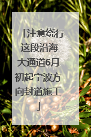 注意绕行 这段沿海大通道6月初起宁波方向封道施工