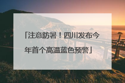 注意防暑！四川发布今年首个高温蓝色预警