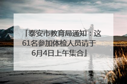 泰安市教育局通知：这61名参加体检人员请于6月4日上午集合