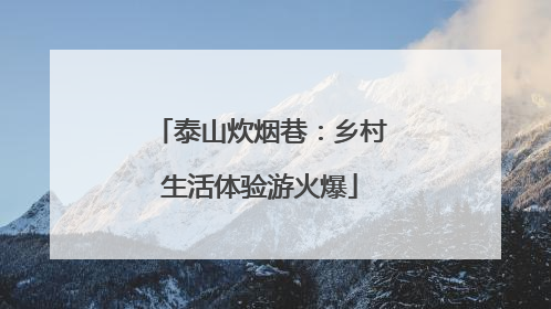 泰山炊烟巷：乡村生活体验游火爆