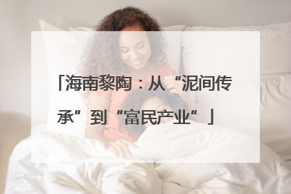 海南黎陶：从“泥间传承”到“富民产业”